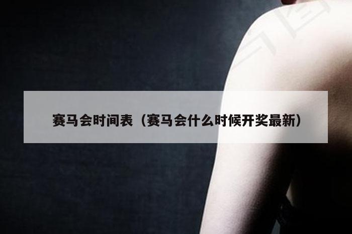 赛马会时间表（赛马会什么时候开奖最新）