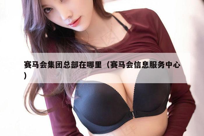 赛马会集团总部在哪里（赛马会信息服务中心）