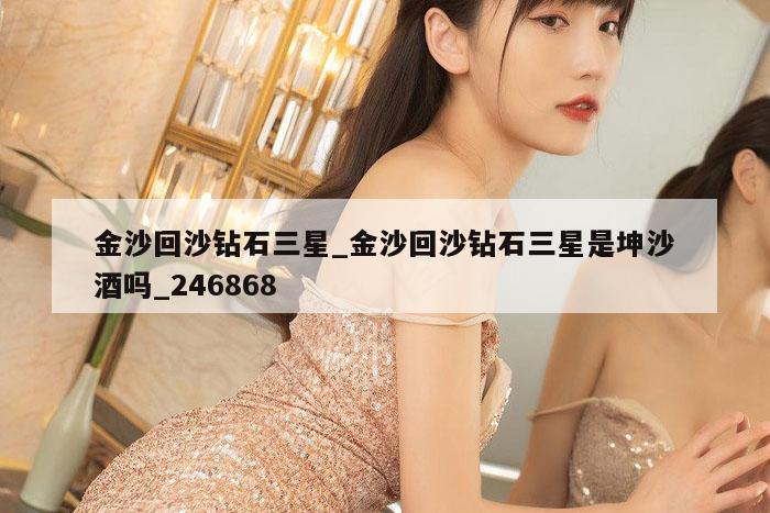 金沙回沙钻石三星_金沙回沙钻石三星是坤沙酒吗_246868