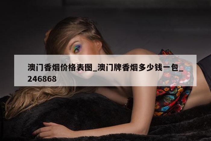 澳门香烟价格表图_澳门牌香烟多少钱一包_246868